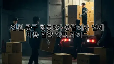 인천 중구 항동5가 용달이사 업체 비용 절약 완벽 가이드