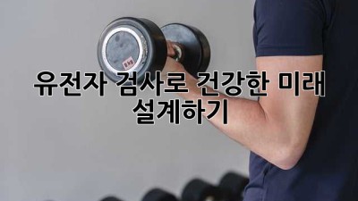 유전자 검사로 건강한 미래 설계하기